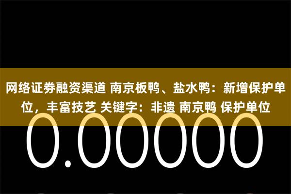 网络证劵融资渠道 南京板鸭、盐水鸭：新增保护单位，丰富技艺 关键字：非遗 南京鸭 保护单位