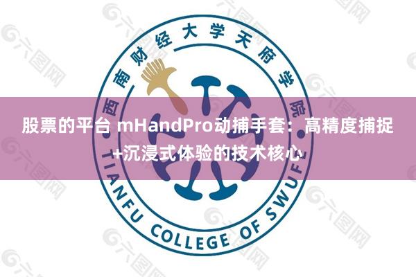 股票的平台 mHandPro动捕手套：高精度捕捉+沉浸式体验的技术核心