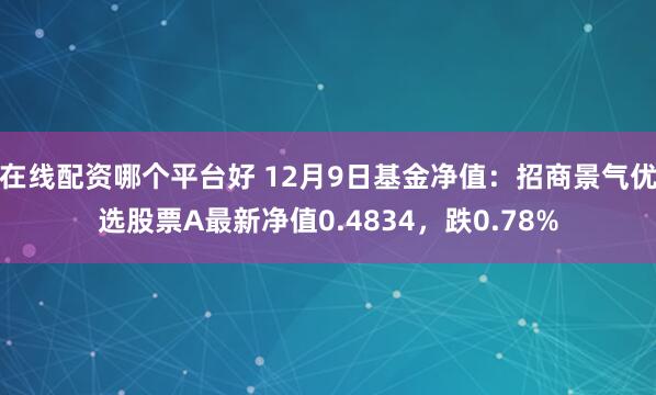 在线配资哪个平台好 12月9日基金净值：招商景气优选股票A最新净值0.4834，跌0.78%