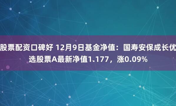 股票配资口碑好 12月9日基金净值：国寿安保成长优选股票A最新净值1.177，涨0.09%