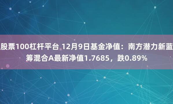 股票100杠杆平台 12月9日基金净值：南方潜力新蓝筹混合A最新净值1.7685，跌0.89%