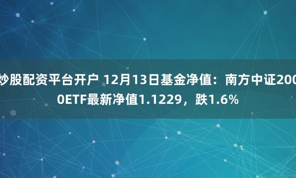 炒股配资平台开户 12月13日基金净值：南方中证2000ETF最新净值1.1229，跌1.6%