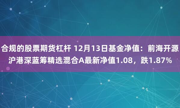 合规的股票期货杠杆 12月13日基金净值：前海开源沪港深蓝筹精选混合A最新净值1.08，跌1.87%