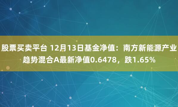 股票买卖平台 12月13日基金净值：南方新能源产业趋势混合A最新净值0.6478，跌1.65%