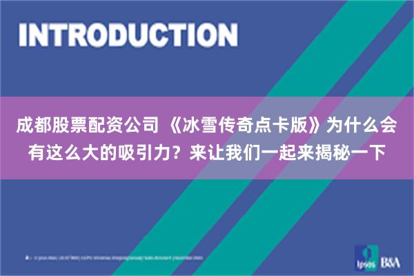 成都股票配资公司 《冰雪传奇点卡版》为什么会有这么大的吸引力？来让我们一起来揭秘一下