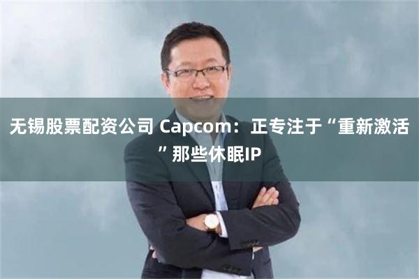 无锡股票配资公司 Capcom：正专注于“重新激活”那些休眠IP