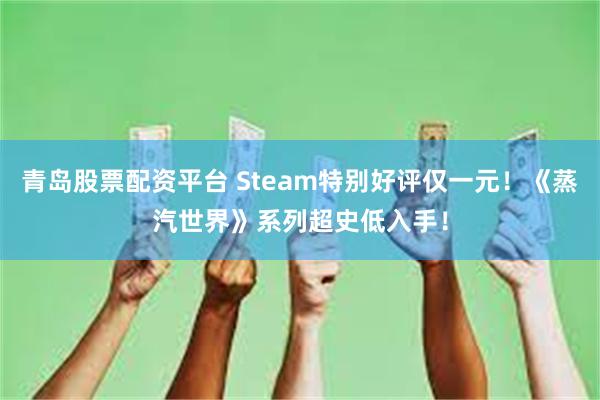 青岛股票配资平台 Steam特别好评仅一元！《蒸汽世界》系列超史低入手！