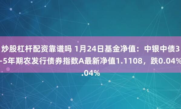 炒股杠杆配资靠谱吗 1月24日基金净值：中银中债3-5年期农发行债券指数A最新净值1.1108，跌0.04%