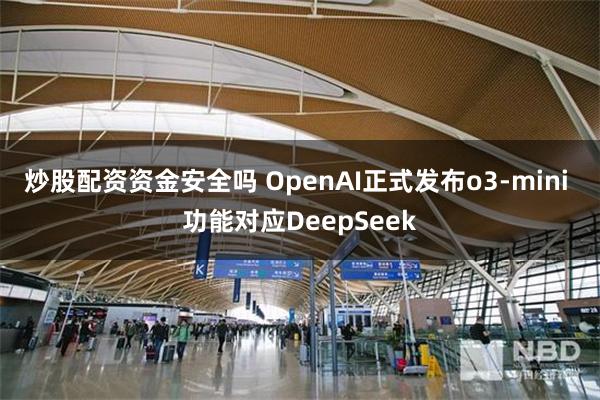 炒股配资资金安全吗 OpenAI正式发布o3-mini 功能对应DeepSeek