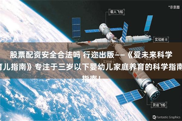 股票配资安全合法吗 行迩出版——《爱未来科学育儿指南》专注于三岁以下婴幼儿家庭养育的科学指南！