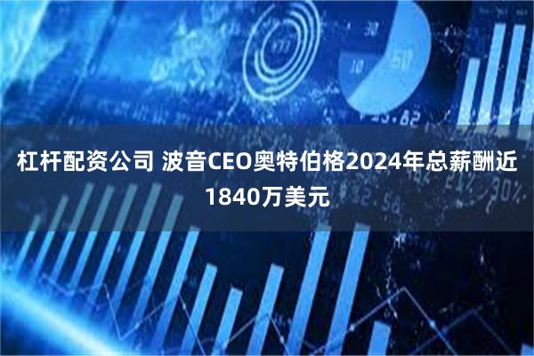 杠杆配资公司 波音CEO奥特伯格2024年总薪酬近1840万美元